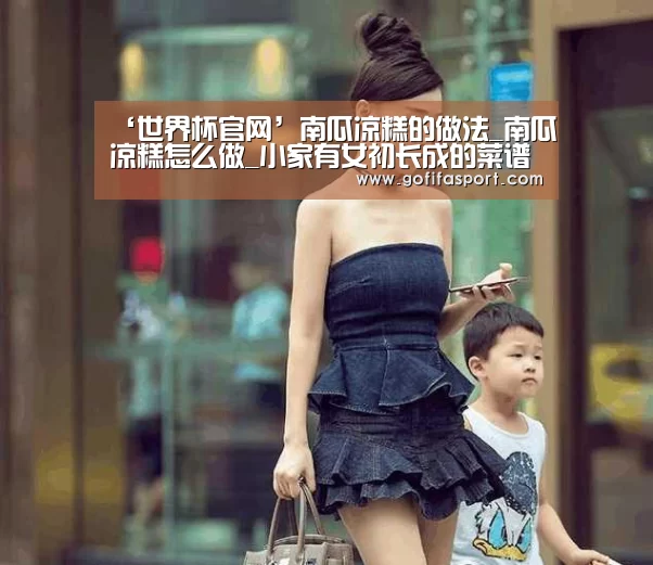 ‘世界杯官网’南瓜凉糕的做法_南瓜凉糕怎么做_小家有女初长成的菜谱(图4) 2026赛程