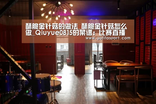 酥脆金针菇的做法_酥脆金针菇怎么做_Qiuyue0815的菜谱:比赛直播(图1) 世界杯官网