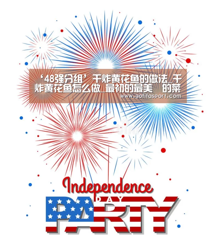 ‘48强分组’干炸黄花鱼的做法_干炸黄花鱼怎么做_最初的最美❤的菜谱(图2) 世界杯官网