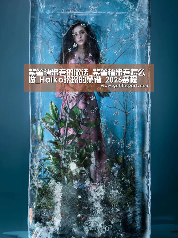 紫薯糯米卷的做法_紫薯糯米卷怎么做_Haiko玲玲的菜谱_2026赛程(图1) 48强分组