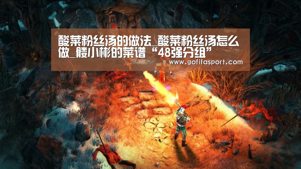酸菜粉丝汤的做法_酸菜粉丝汤怎么做_髅小彬的菜谱“48强分组”(图2) 2026赛程